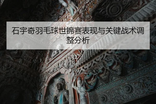 石宇奇羽毛球世锦赛表现与关键战术调整分析