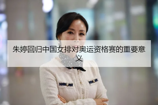 朱婷回归中国女排对奥运资格赛的重要意义
